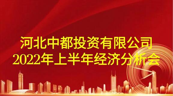 河北中都投资有限公司召开2022年上半年经济分析会